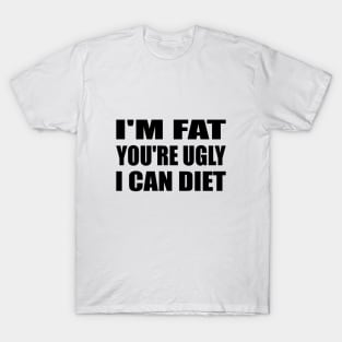 I'm Fat You're Ugly I Can Diet T-Shirt